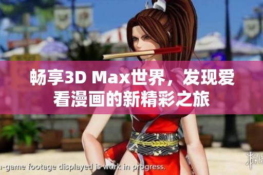 畅享3D Max世界，发现爱看漫画的新精彩之旅