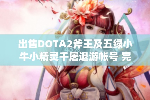 出售DOTA2斧王及五绿小牛小精灵千屠退游帐号 完美通用服体验