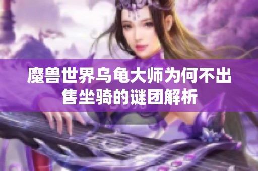 魔兽世界乌龟大师为何不出售坐骑的谜团解析