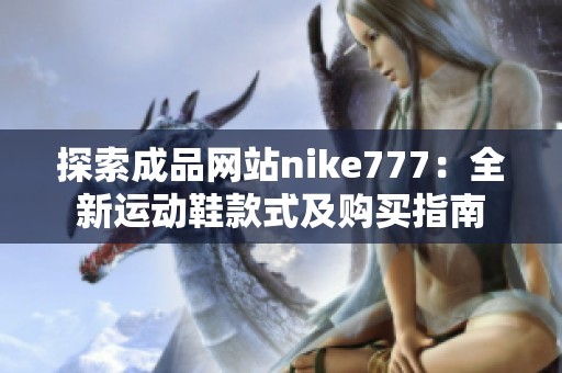 探索成品网站nike777：全新运动鞋款式及购买指南