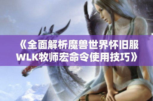 《全面解析魔兽世界怀旧服WLK牧师宏命令使用技巧》