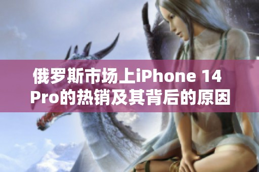 俄罗斯市场上iPhone 14 Pro的热销及其背后的原因分析