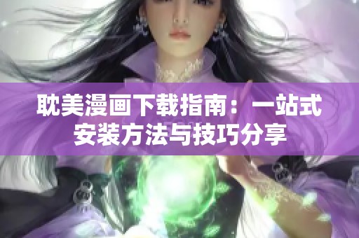 耽美漫画下载指南：一站式安装方法与技巧分享