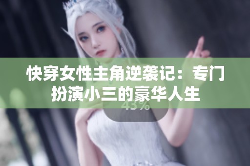 快穿女性主角逆袭记：专门扮演小三的豪华人生