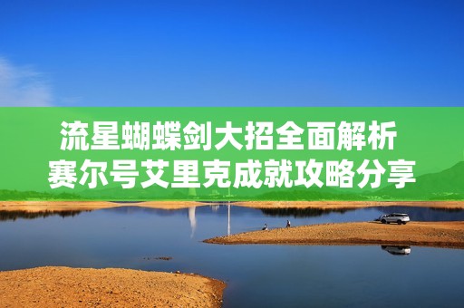 流星蝴蝶剑大招全面解析 赛尔号艾里克成就攻略分享