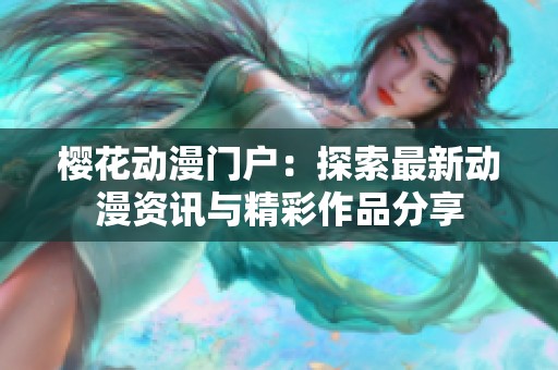 樱花动漫门户：探索最新动漫资讯与精彩作品分享