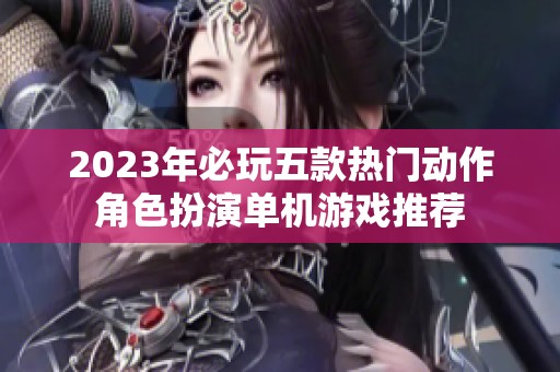 2023年必玩五款热门动作角色扮演单机游戏推荐