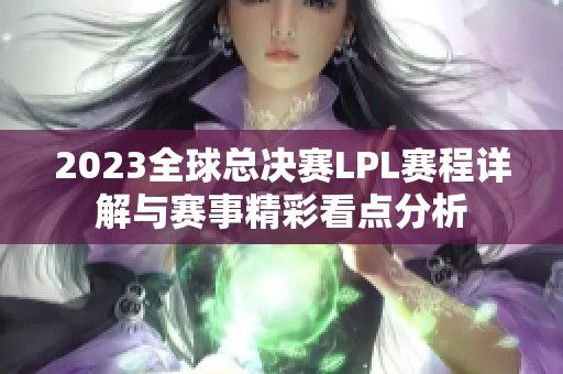 2023全球总决赛LPL赛程详解与赛事精彩看点分析