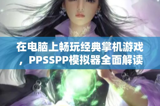 在电脑上畅玩经典掌机游戏，PPSSPP模拟器全面解读