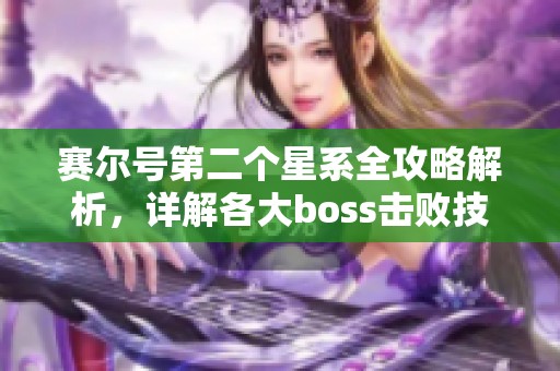 赛尔号第二个星系全攻略解析，详解各大boss击败技巧与策略