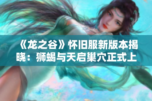 《龙之谷》怀旧服新版本揭晓：狮蝎与天启巢穴正式上线