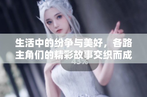 生活中的纷争与美好，各路主角们的精彩故事交织而成