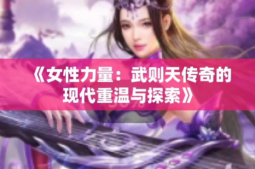 《女性力量：武则天传奇的现代重温与探索》