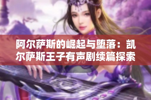 阿尔萨斯的崛起与堕落：凯尔萨斯王子有声剧续篇探索