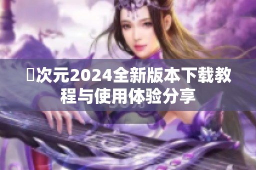 囧次元2024全新版本下载教程与使用体验分享