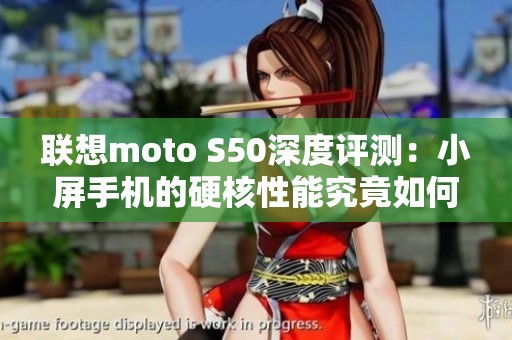 联想moto S50深度评测：小屏手机的硬核性能究竟如何？