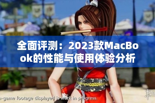 全面评测：2023款MacBook的性能与使用体验分析