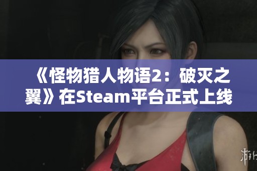 《怪物猎人物语2：破灭之翼》在Steam平台正式上线，开启冒险新篇章