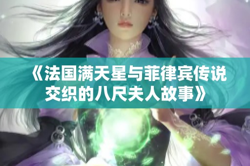 《法国满天星与菲律宾传说交织的八尺夫人故事》