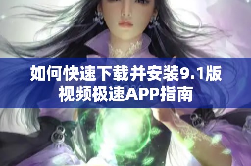 如何快速下载并安装9.1版视频极速APP指南