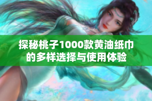 探秘桃子1000款黄油纸巾的多样选择与使用体验