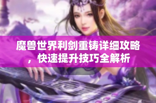 魔兽世界利剑重铸详细攻略，快速提升技巧全解析