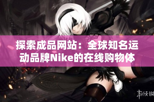 探索成品网站：全球知名运动品牌Nike的在线购物体验