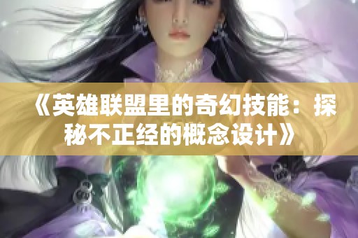 《英雄联盟里的奇幻技能：探秘不正经的概念设计》