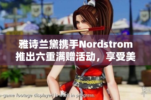 雅诗兰黛携手Nordstrom推出六重满赠活动，享受美妆盛惠