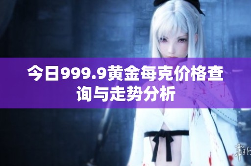 今日999.9黄金每克价格查询与走势分析