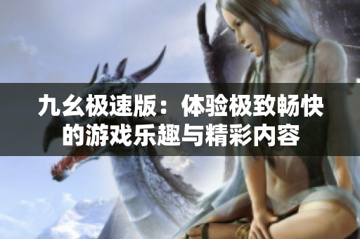 九幺极速版：体验极致畅快的游戏乐趣与精彩内容