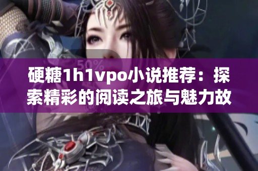 硬糖1h1vpo小说推荐：探索精彩的阅读之旅与魅力故事