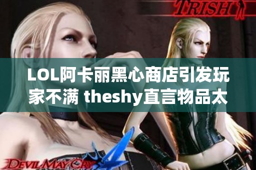 LOL阿卡丽黑心商店引发玩家不满 theshy直言物品太贵