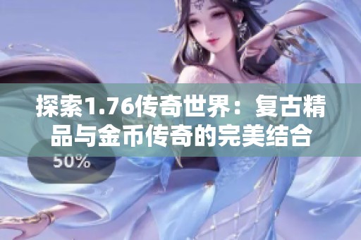 探索1.76传奇世界：复古精品与金币传奇的完美结合