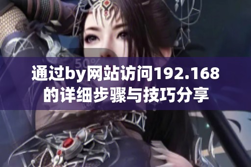 通过by网站访问192.168的详细步骤与技巧分享