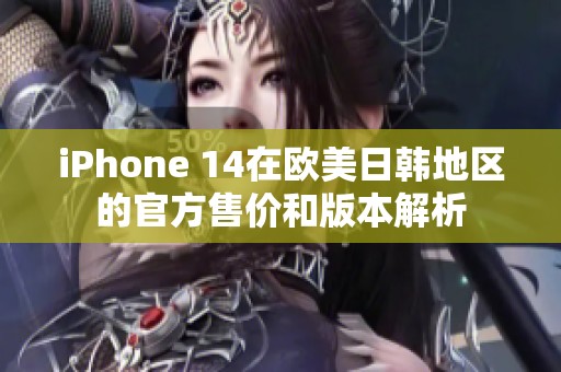 iPhone 14在欧美日韩地区的官方售价和版本解析