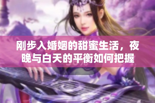 刚步入婚姻的甜蜜生活，夜晚与白天的平衡如何把握