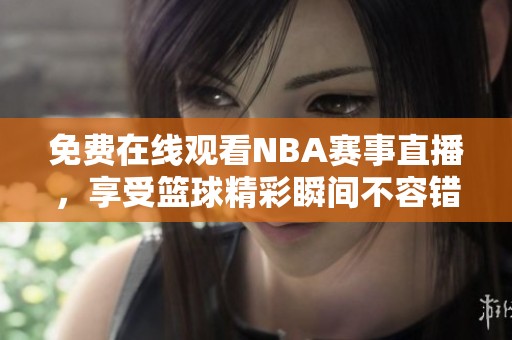 免费在线观看NBA赛事直播，享受篮球精彩瞬间不容错过