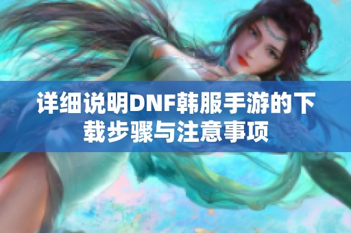 详细说明DNF韩服手游的下载步骤与注意事项