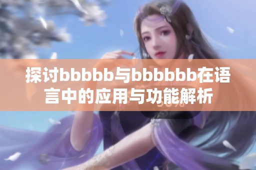 探讨bbbbb与bbbbbb在语言中的应用与功能解析