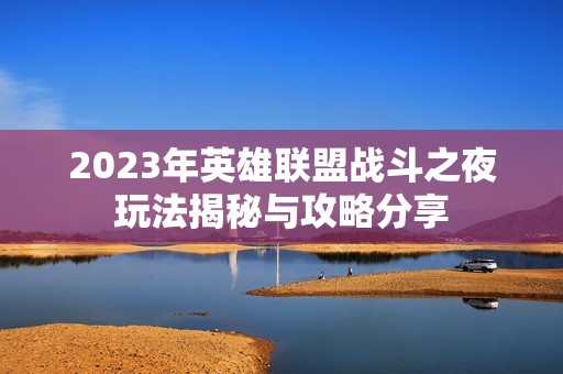 2023年英雄联盟战斗之夜玩法揭秘与攻略分享