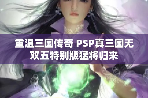 重温三国传奇 PSP真三国无双五特别版猛将归来