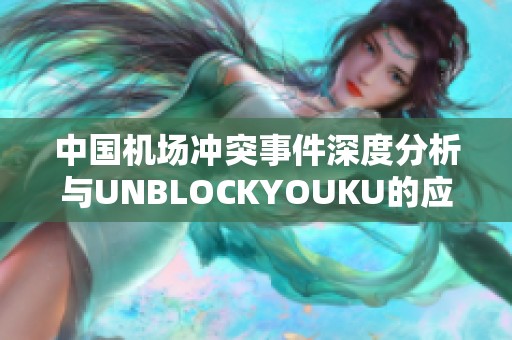 中国机场冲突事件深度分析与UNBLOCKYOUKU的应对策略探讨