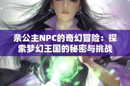 亲公主NPC的奇幻冒险：探索梦幻王国的秘密与挑战