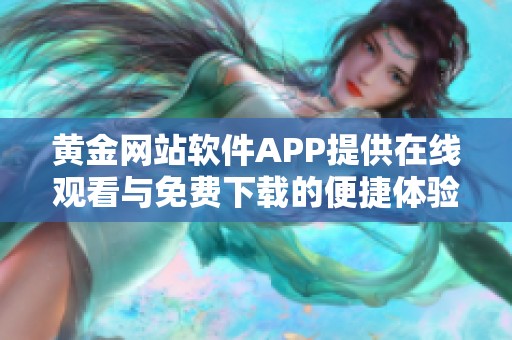 黄金网站软件APP提供在线观看与免费下载的便捷体验