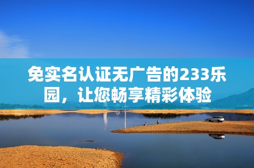 免实名认证无广告的233乐园，让您畅享精彩体验