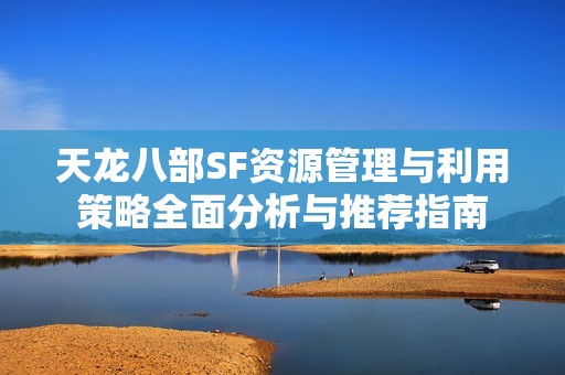 天龙八部SF资源管理与利用策略全面分析与推荐指南