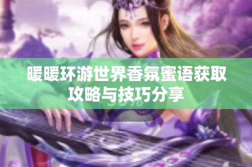 暖暖环游世界香氛蜜语获取攻略与技巧分享