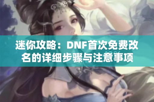 迷你攻略：DNF首次免费改名的详细步骤与注意事项