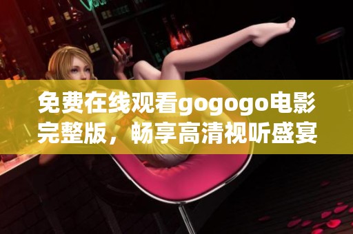 免费在线观看gogogo电影完整版，畅享高清视听盛宴